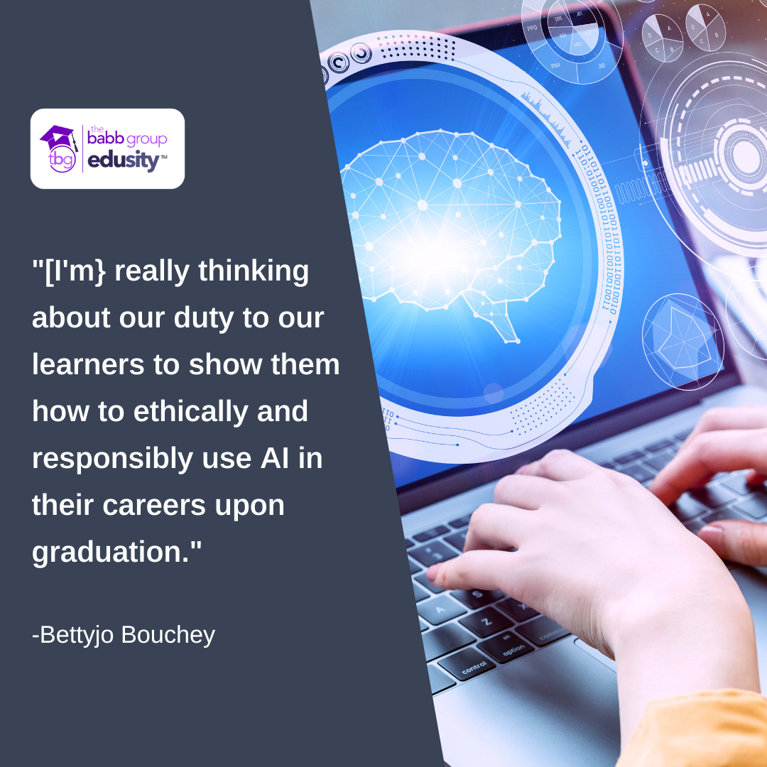 Quote from Bettyjo Bouchey "[I'm} really thinking about our duty to our learners to show them how to ethically and responsibly use AI in their careers upon graduation."